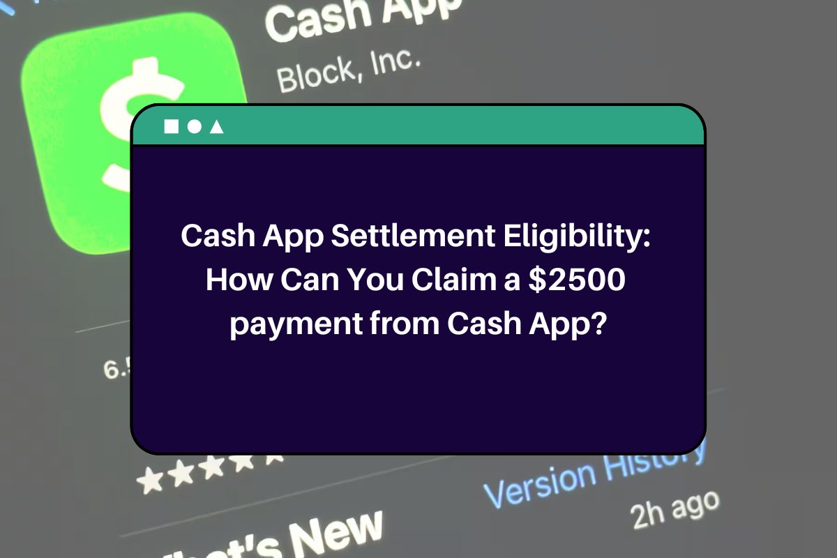 Cash App Settlement Eligibility: How Can You Claim a $2500 payment from Cash App?