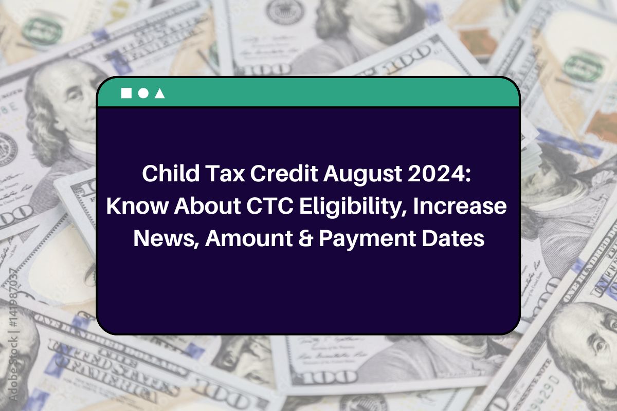 Child Tax Credit August 2024: Know About CTC Eligibility, Increase News, Amount & Payment Dates