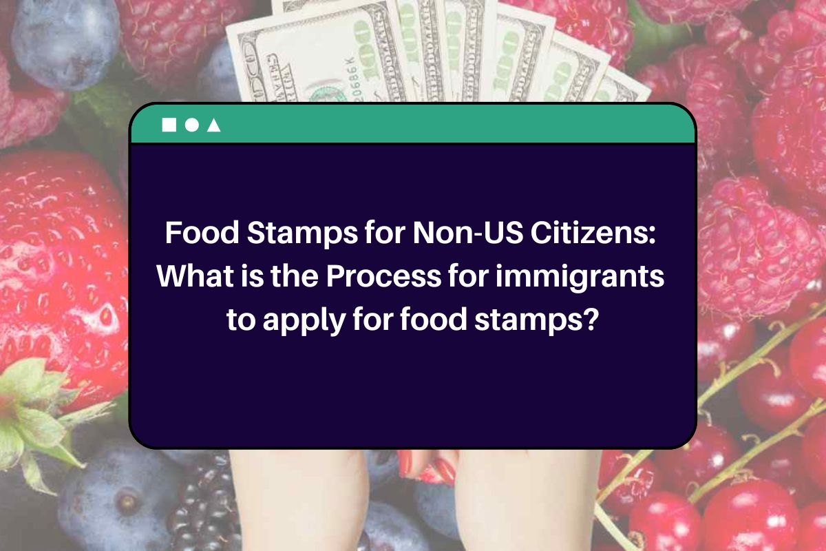 Food Stamps for Non-US Citizens: What is the Process for immigrants to apply for food stamps?