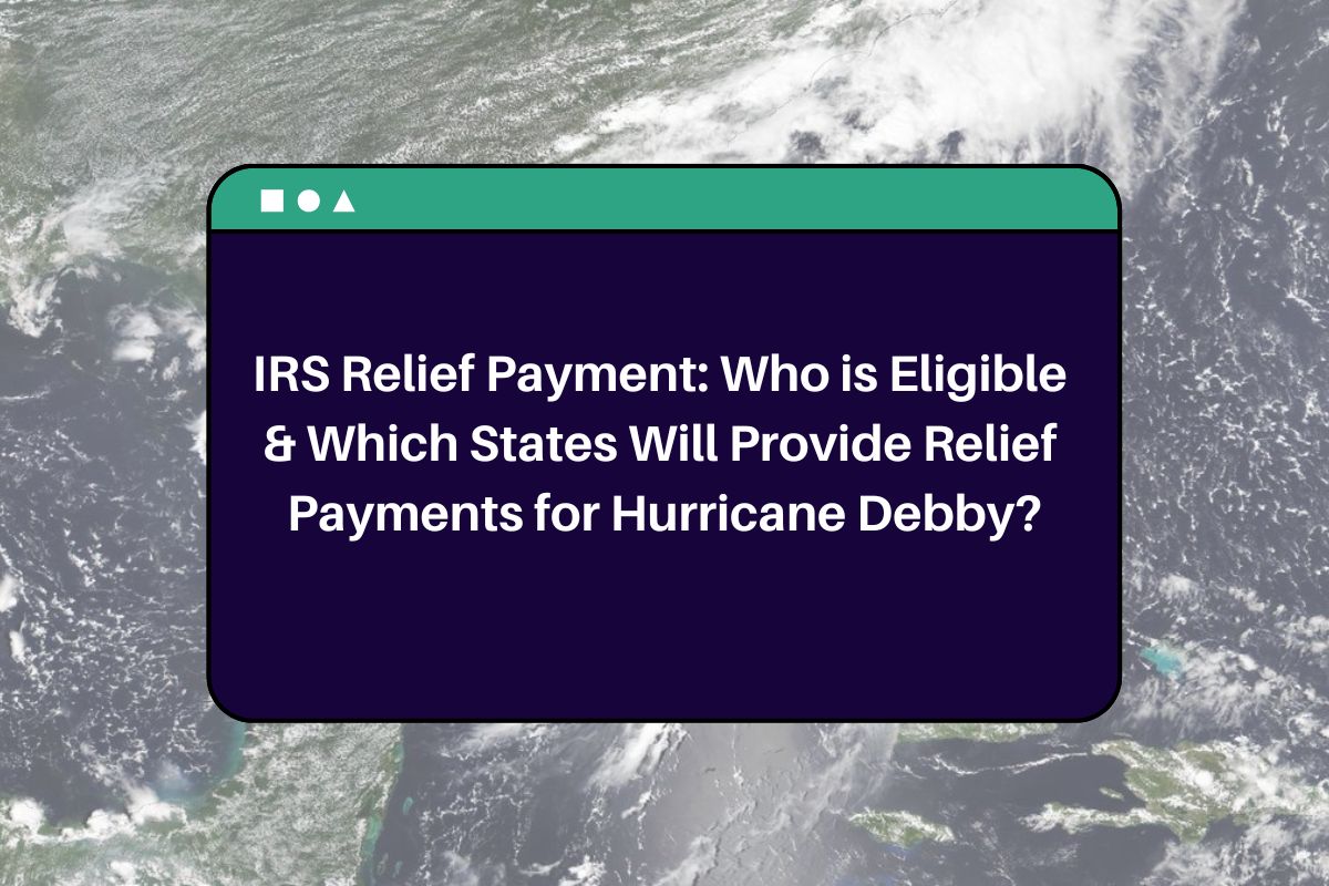 IRS Relief Payment: Who is Eligible & Which States Will Provide Relief Payments for Hurricane Debby?