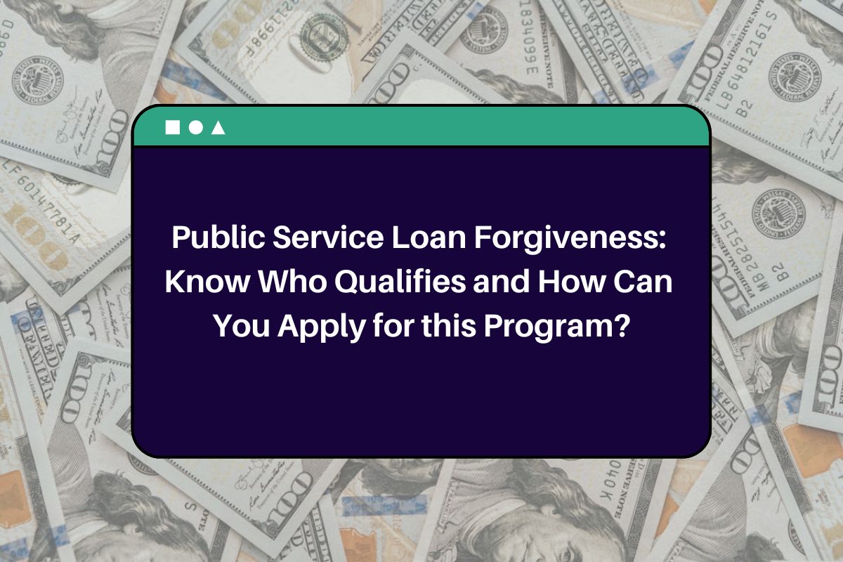 Public Service Loan Forgiveness: Know Who Qualifies and How Can You Apply for this Program?