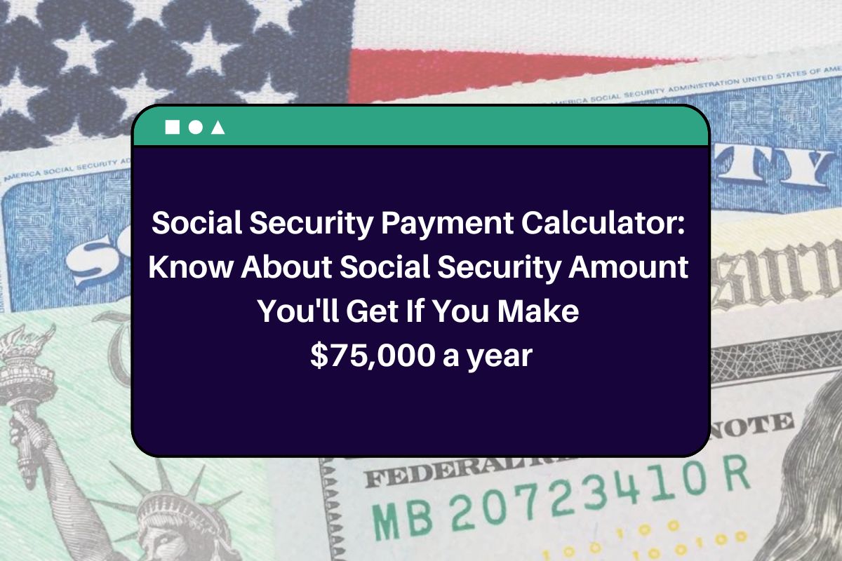 Social Security Payment Calculator: Know About Social Security Amount You'll Get If You Make $75,000 a year